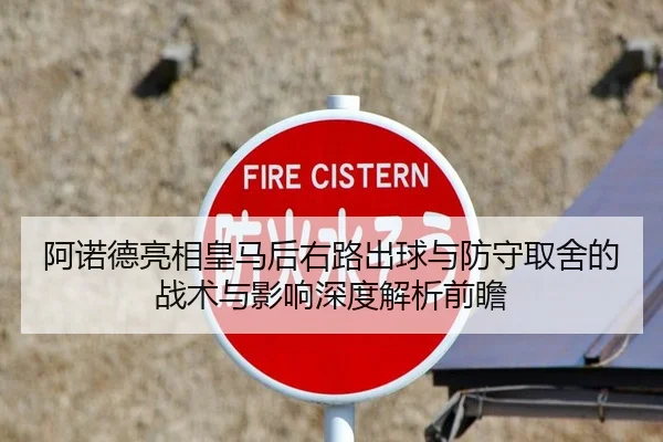 阿诺德亮相皇马后右路出球与防守取舍的战术与影响深度解析前瞻