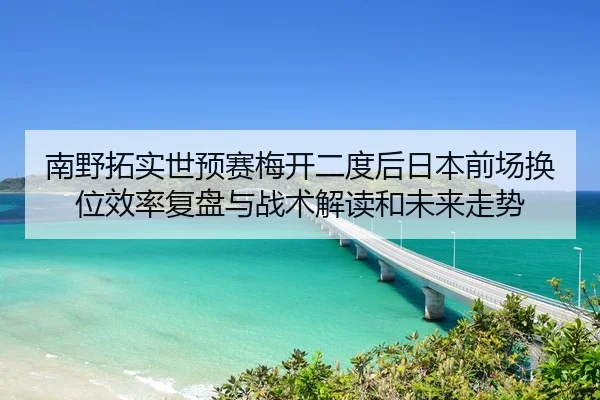 南野拓实世预赛梅开二度后日本前场换位效率复盘与战术解读和未来走势