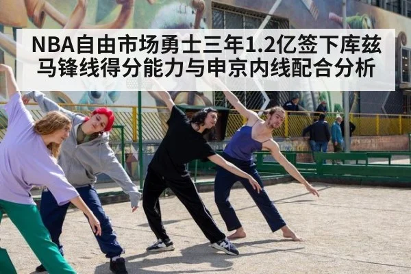 NBA自由市场勇士三年1.2亿签下库兹马锋线得分能力与申京内线配合分析