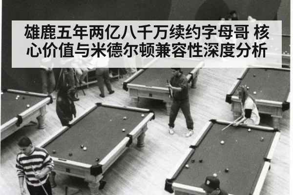 雄鹿五年两亿八千万续约字母哥 核心价值与米德尔顿兼容性深度分析