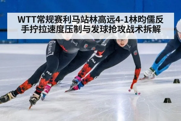 WTT常规赛利马站林高远4-1林昀儒反手拧拉速度压制与发球抢攻战术拆解