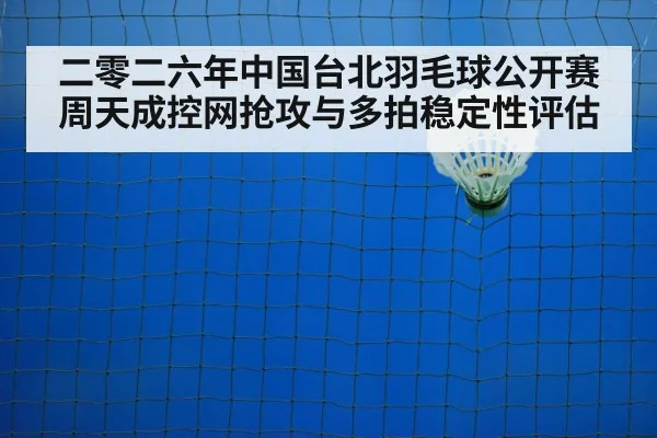 二零二六年中国台北羽毛球公开赛 周天成控网抢攻与多拍稳定性评估