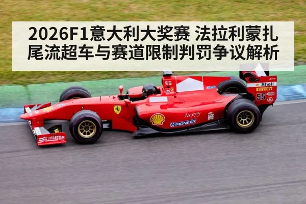 2026F1意大利大奖赛 法拉利蒙扎尾流超车与赛道限制判罚争议解析
